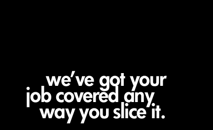 We've got your job covered any way you slice it